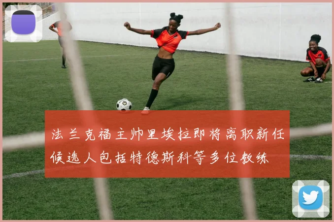 法兰克福主帅里埃拉即将离职新任候选人包括特德斯科等多位教练