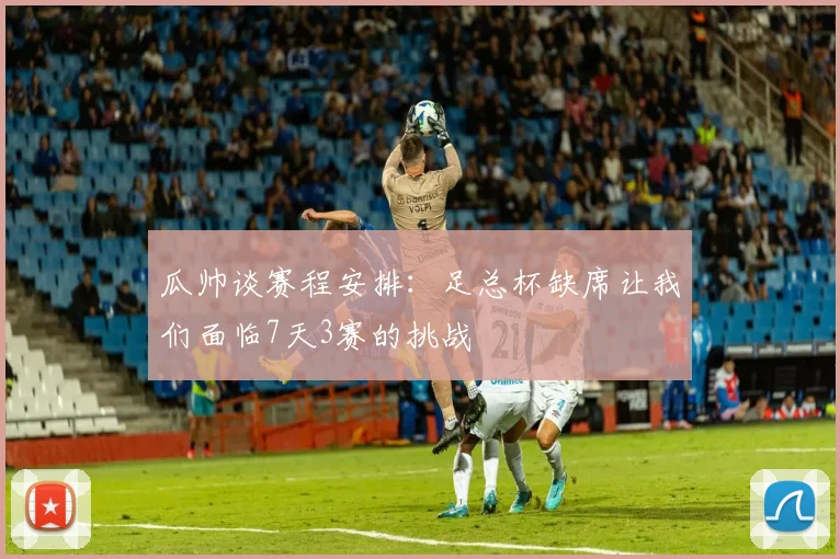 瓜帅谈赛程安排：足总杯缺席让我们面临7天3赛的挑战