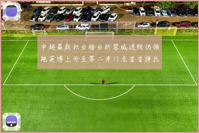 中超最新积分榜分析蓉城连败仍领跑英博上升至第二津门虎苦苦挣扎垫底
